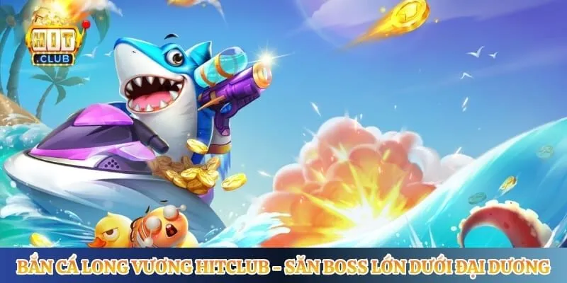 Bắn Cá Long Vương Hitclub - Săn Boss Lớn Dưới Đại Dương Bắn Cá Long Vương Hitclub - Săn Boss Lớn Dưới Đại Dương