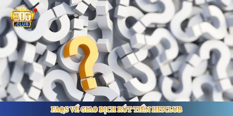 FAQs về giao dịch rút tiền Hitclub